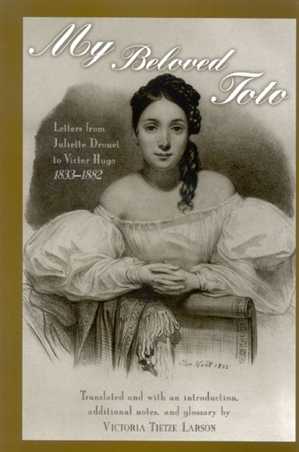 My Beloved Toto: Letters from Juliette Drouet to Victor Hugo, 1833-1882