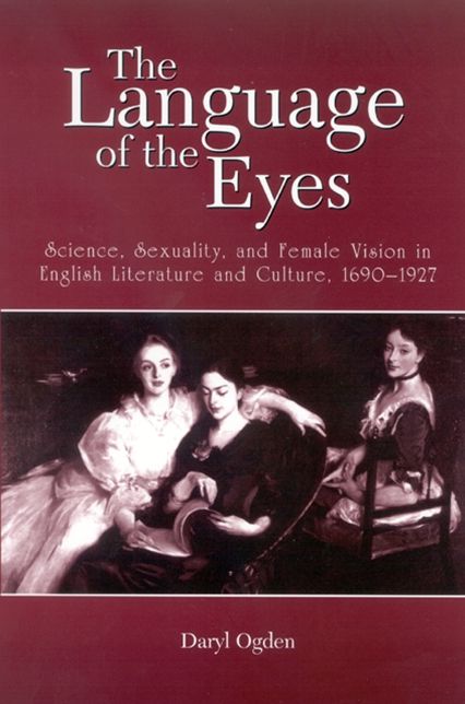 The Language of the Eyes: Science, Sexuality, and Female Vision in English Literature and Culture, 1690-1927
