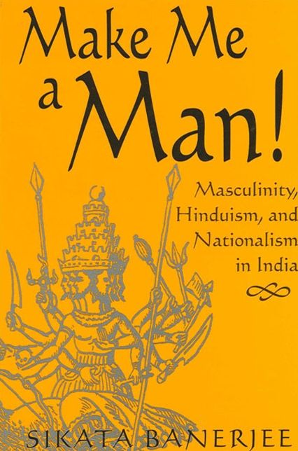 Make Me a Man! Masculinity, Hinduism, and Nationalism in India