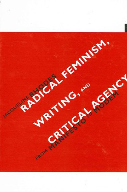 Radical Feminism, Writing, and Critical Agency: From Manifesto to Modern (SUNY Series in Feminists Criticism and Theory)