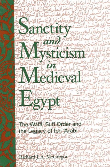Sanctity and Mysticism in Medieval Egypt: The Wafa?' Sufi Order and the Legacy of Ibn al-?Arabi