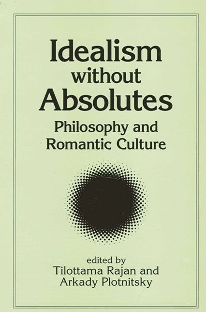 Idealism without Absolutes(SUNY Series, Intersections: Philosophy and Critical Theory): Philosophy and Romantic Culture