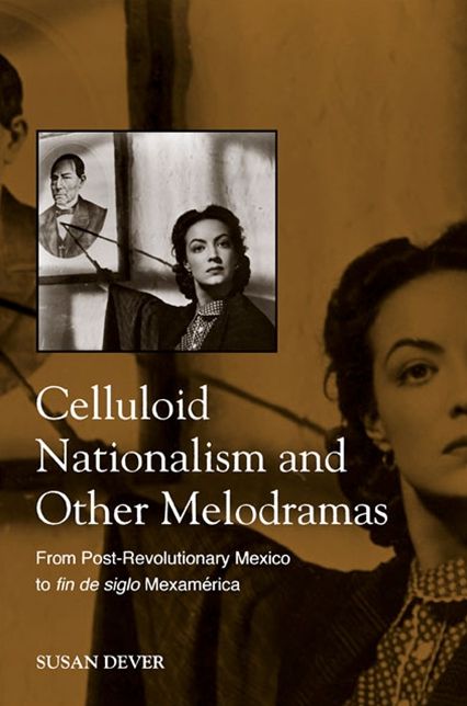 Celluloid Nationalism and Other Melodramas: From Post-Revolutionary Mexico to Fin de Siglo Mexamerica