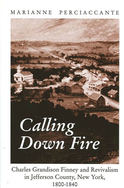 Calling down Fire: Charles Grandison Finney and Revivalism in Jefferson County, New York, 1800-1840