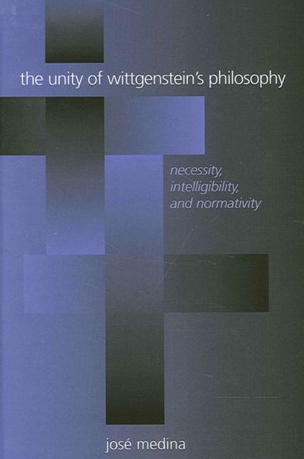 The Unity of Wittgenstein's Philosophy: Necessity, Intelligibility, and Normativity