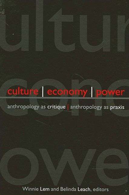 Culture, Economy, Power: Anthropology As Critique, Anthropology As Praxis
