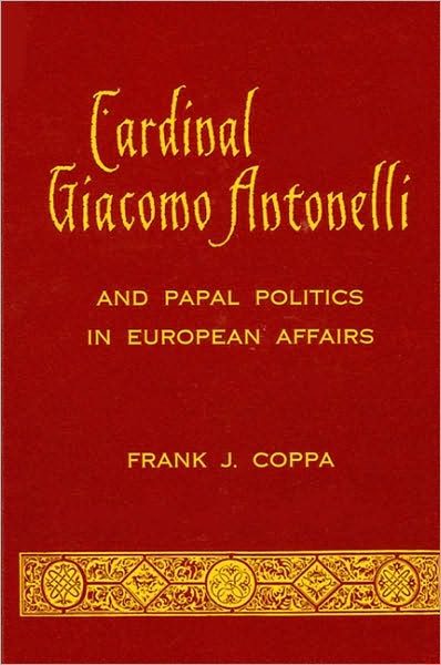 Cardinal Giacomo Antonelli and Papal Politics in European Affairs