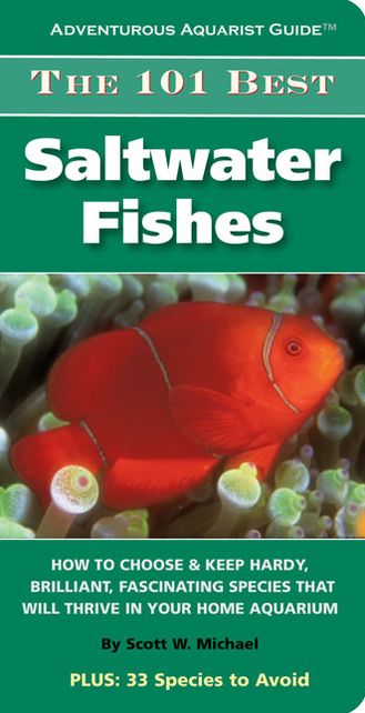 The 101 Best Saltwater Fishes: How to Choose & Keep Hardy, Brilliant, Fascinating Species that Will Thrive in Your Home Aquarium