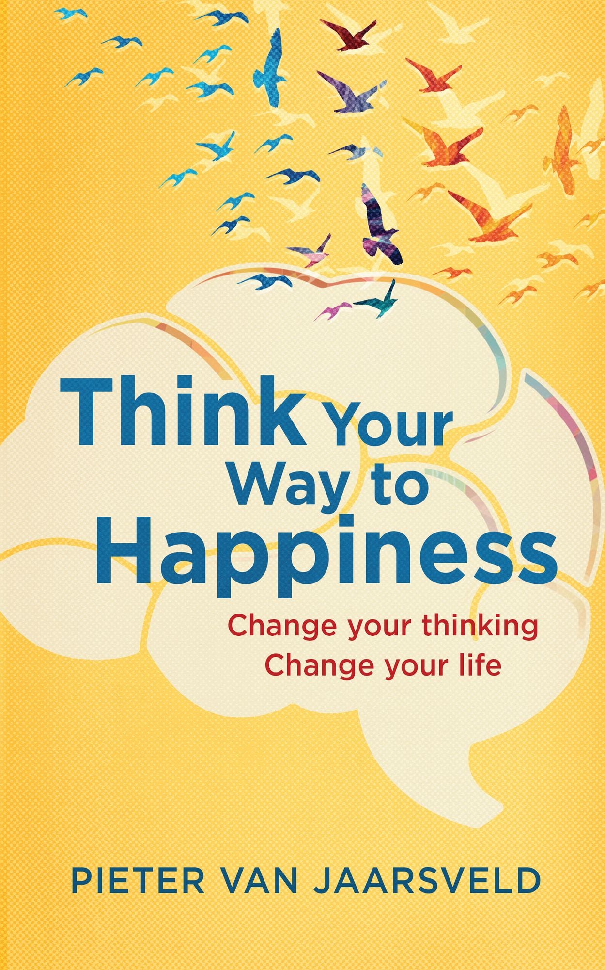 Think Your Way to Happiness: Change your thinking - change your life
