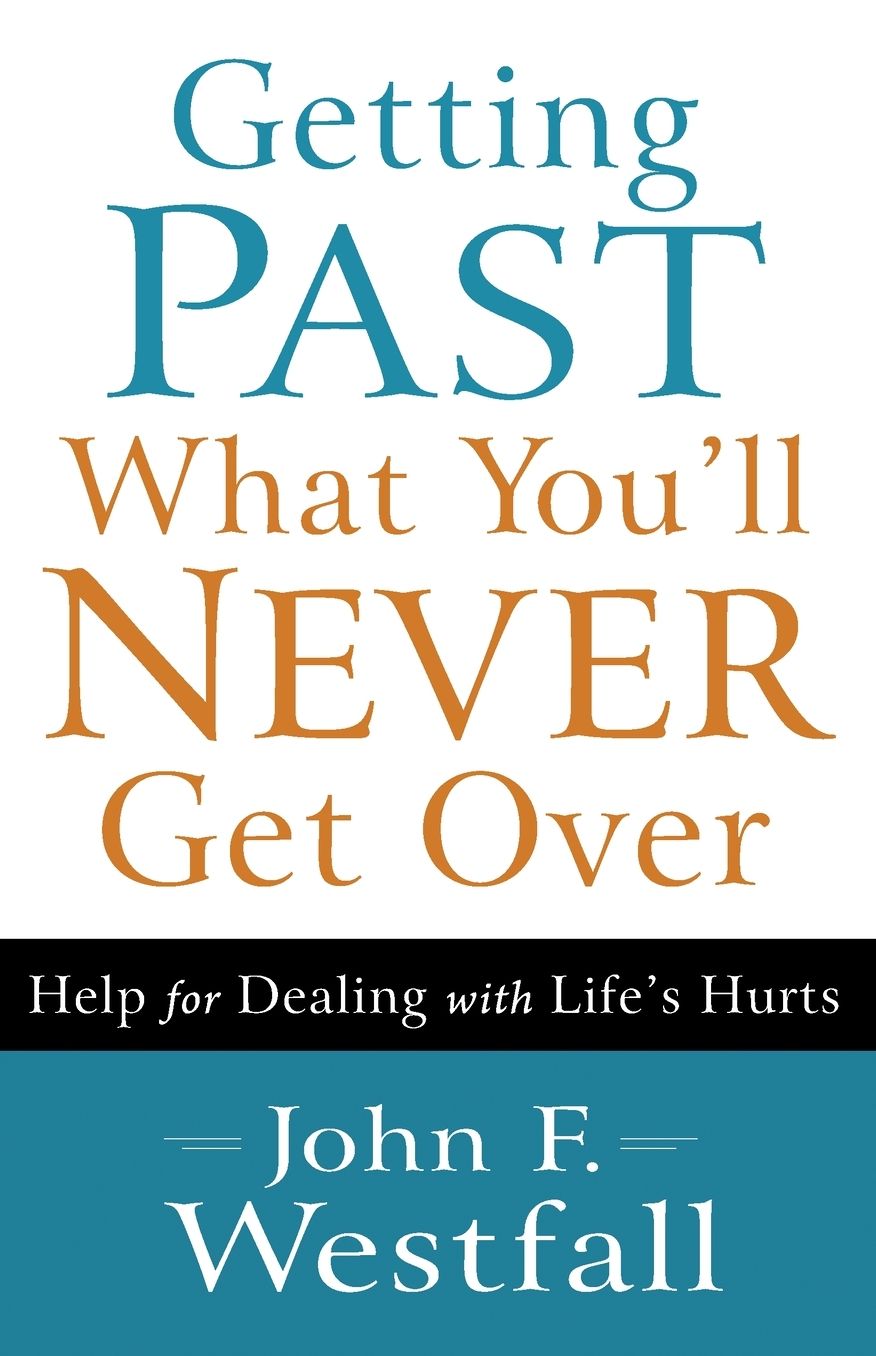 Getting Past What You'll Never Get Over: Help for Dealing with Life's Hurts