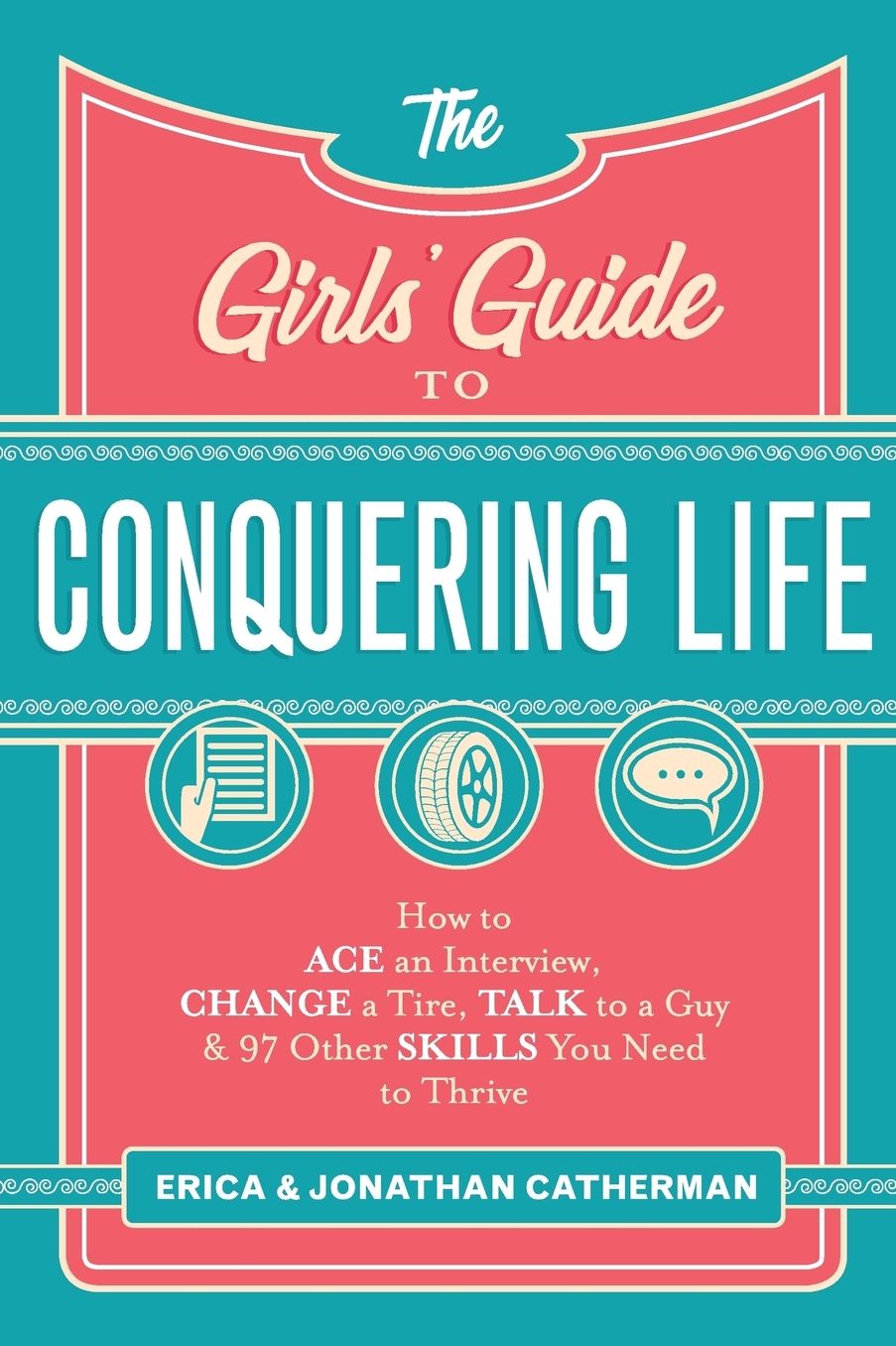 The Girls' Guide to Conquering Life: How to Ace an Interview, Change a Tire, Talk to a Guy, and 97 Other Skills You Need to Thrive