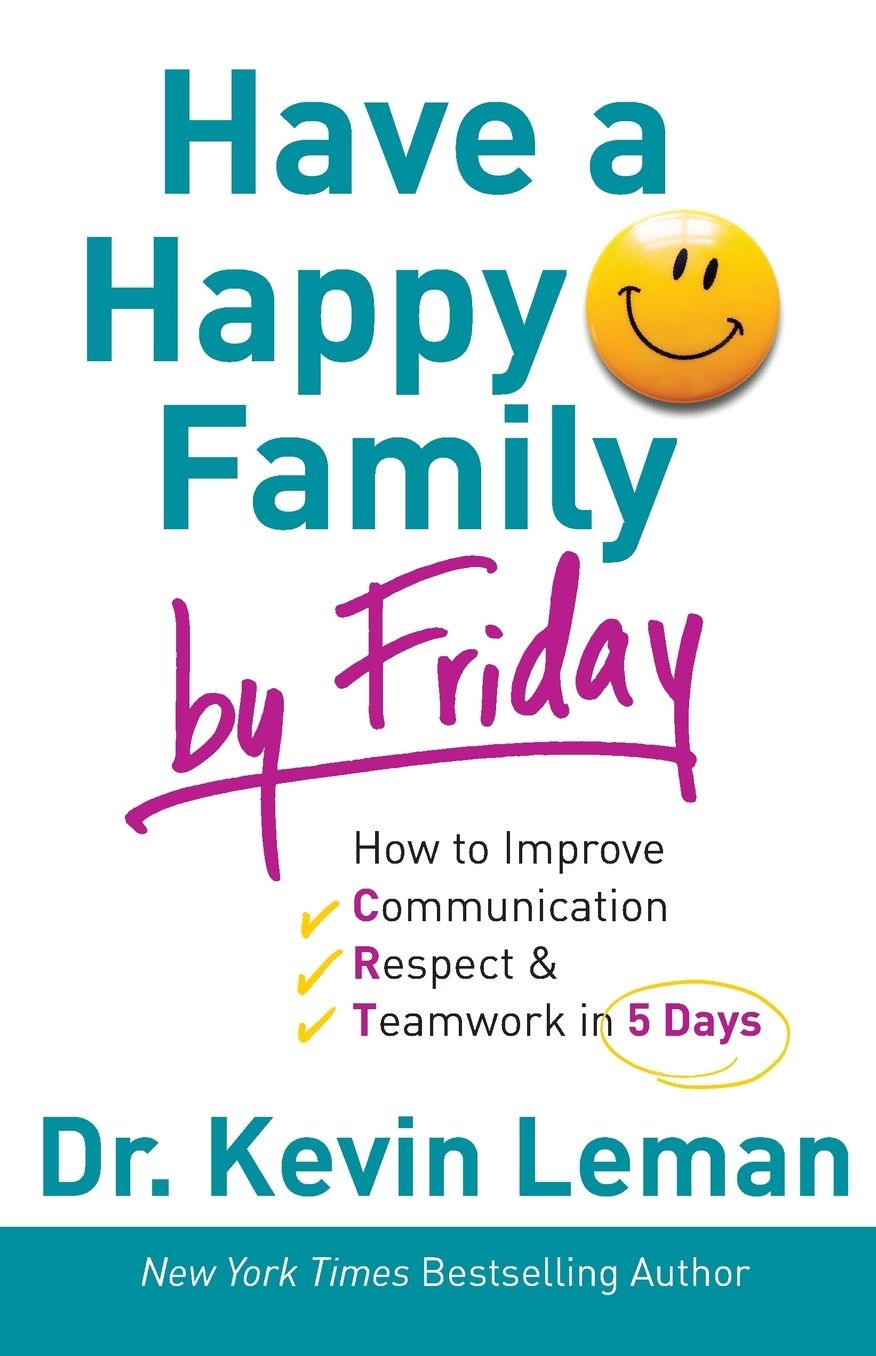 Have a Happy Family by Friday: How to Improve Communication, Respect Teamwork in 5 Days