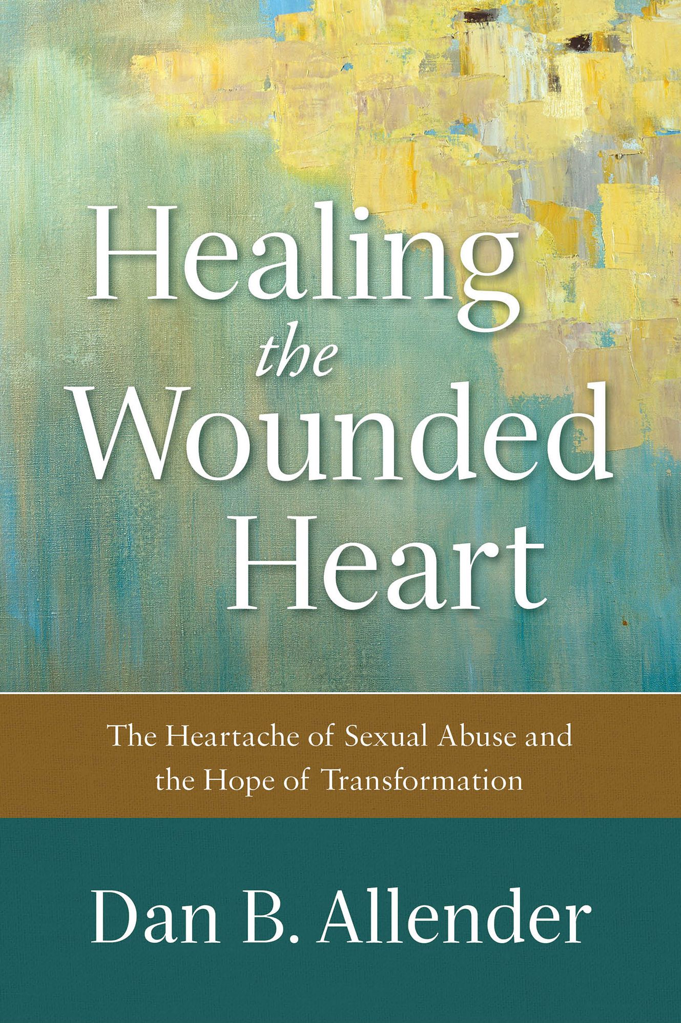 Healing the Wounded Heart: The Heartache of Sexual Abuse and the Hope of Transformation