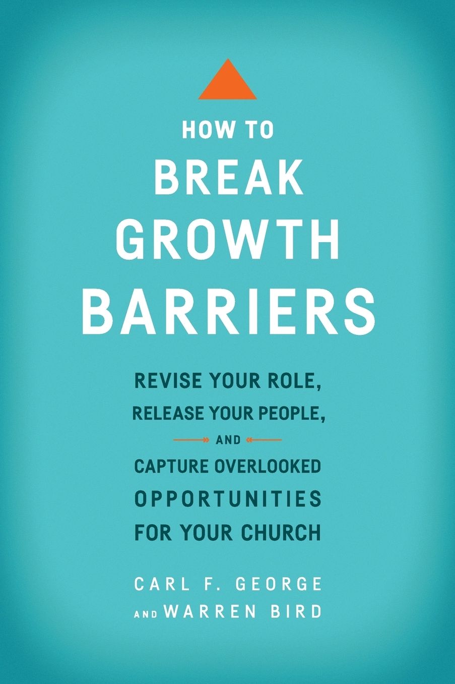 How to Break Growth Barriers: Revise Your Role, Release Your People, and Capture Overlooked Opportunities for Your Church