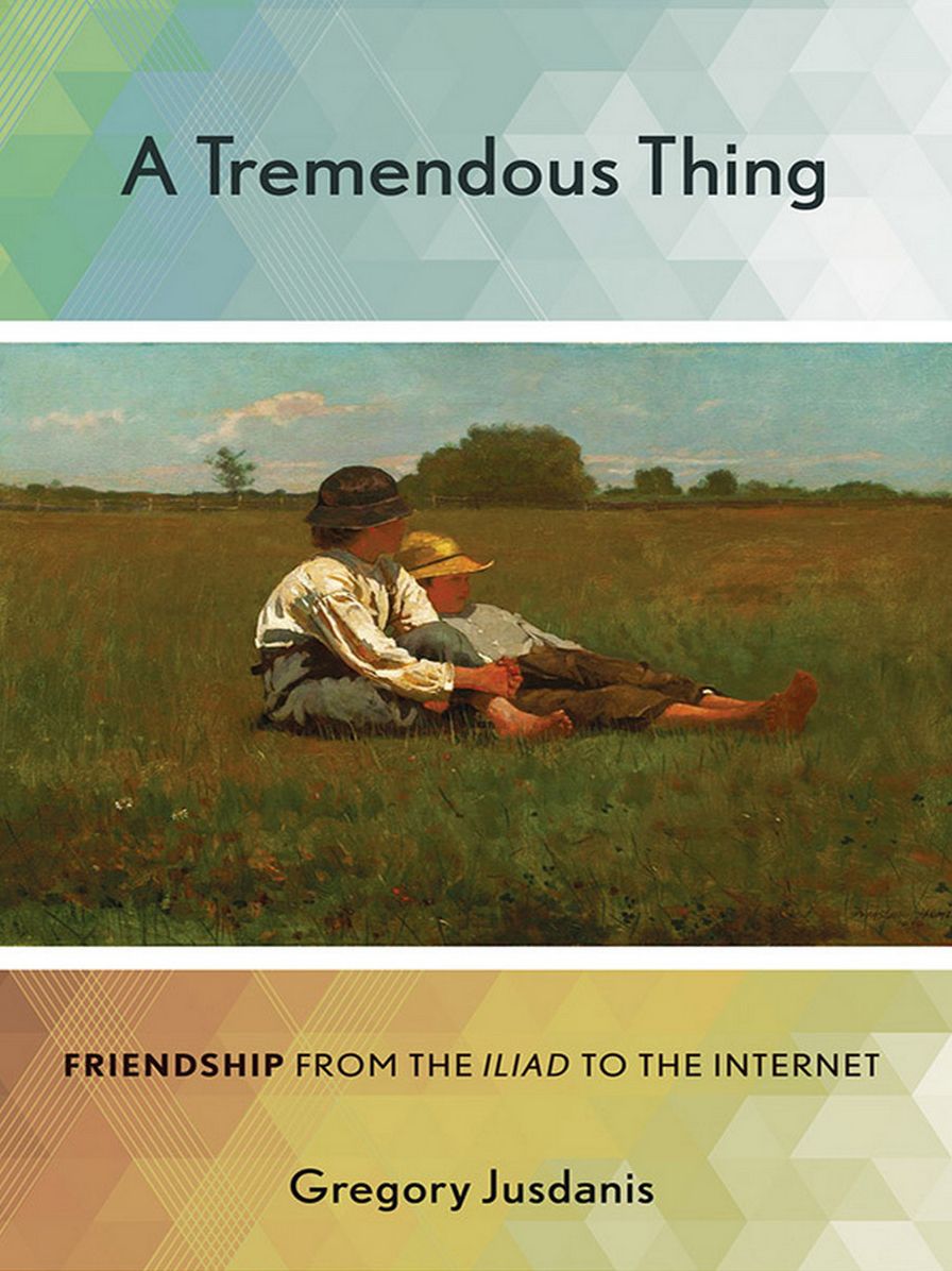 Tremendous Thing: Friendship from the "Iliad" to the Internet