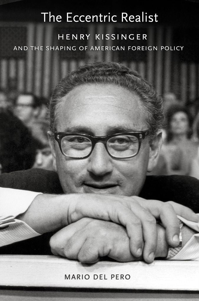 The Eccentric Realist: Henry Kissinger and the Shaping of American Foreign Policy