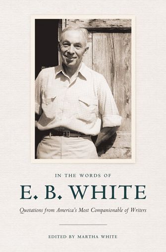 In the Words of E.B. White: Quotations from America's Most Companionable of Writers