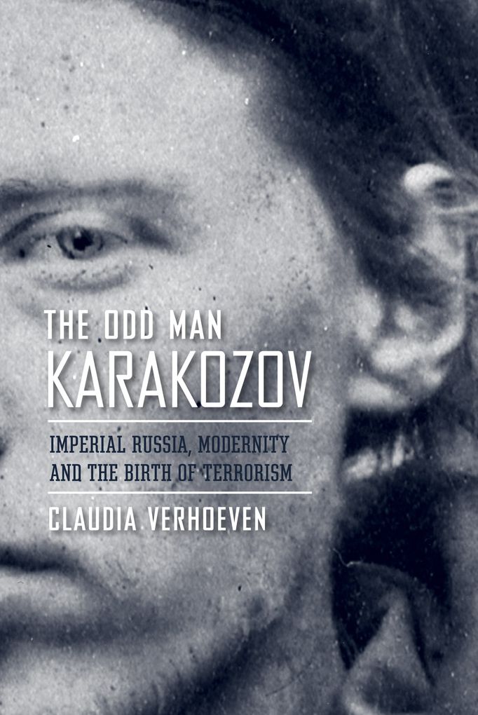 The Odd Man Karakozov: Imperial Russia, Modernity, and the Birth of Terrorism