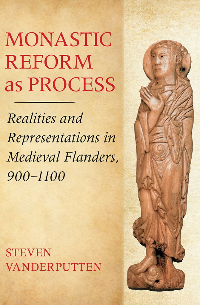 Monastic Reform as Process: Realities and Representations in Medieval Flanders, 900-1100