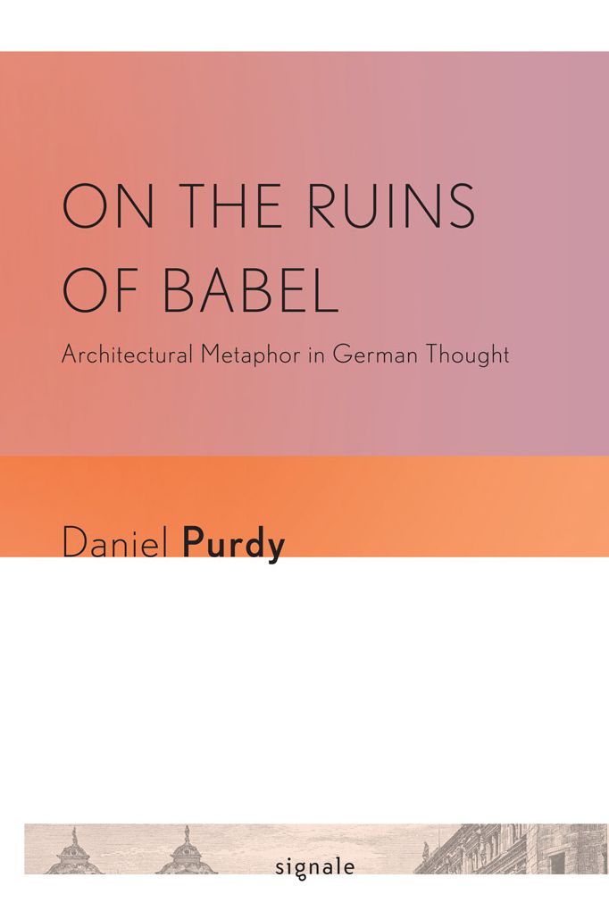 On the Ruins of Babel: Architectural Metaphor in German Thought (Signale: Modern German Letters, Cultures, and Thought)
