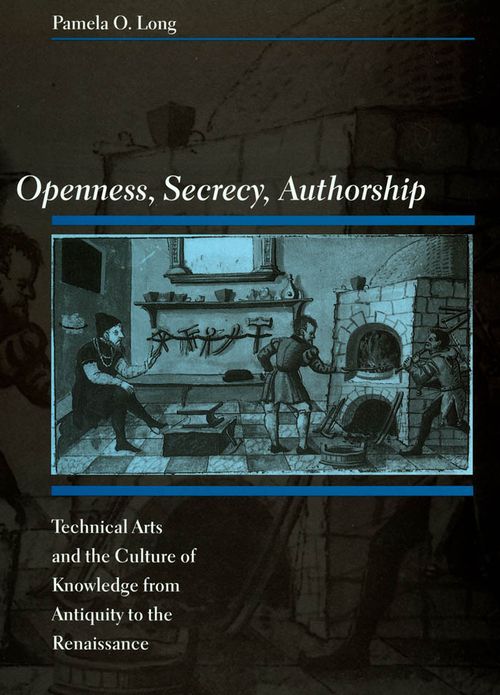 Openness, Secrecy, Authorship: Technical Arts and the Culture of Knowledge from Antiquity to the Renaissance