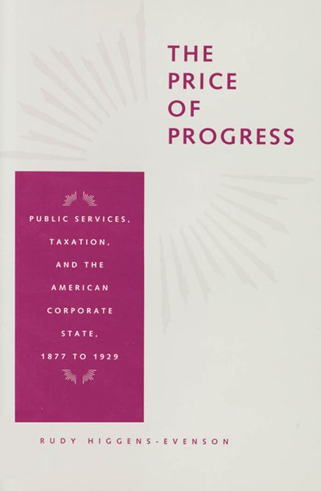 The Price of Progress: Public Services, Taxation, and the American Corporate State, 1877 to 1929