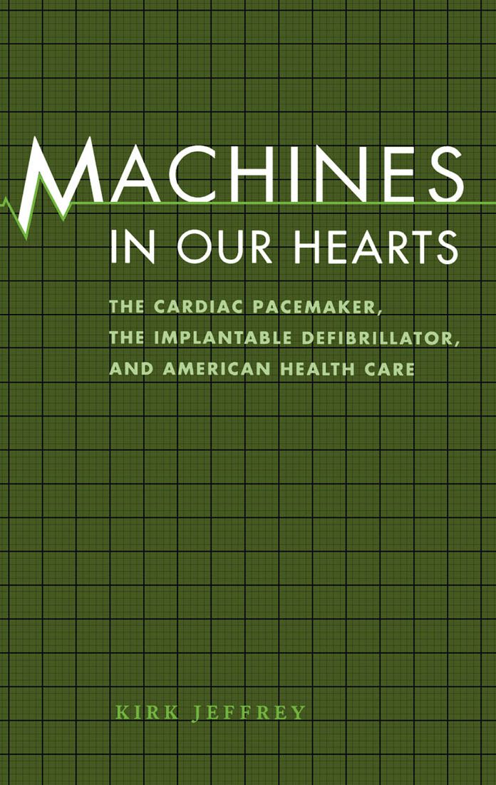 Machines in Our Hearts: The Cardiac Pacemaker, the Implantable Defibrillator, and American Health Care