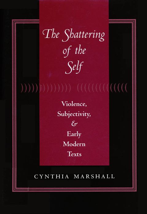 The Shattering of the Self: Violence, Subjectivity, and Early Modern Texts