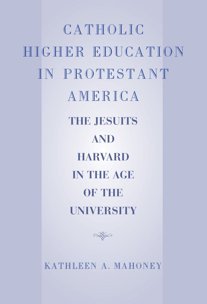 Catholic Higher Education in Protestant America: The Jesuits and Harvard in the Age of the University