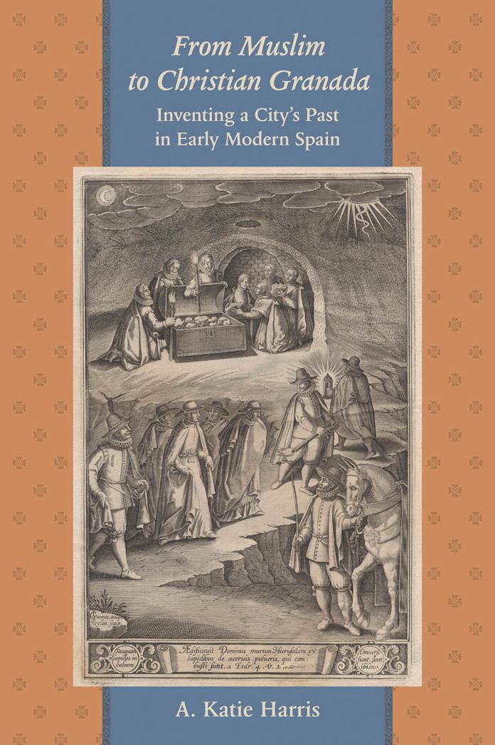 From Muslim to Christian Granada: Inventing a City's Past in Early Modern Spain