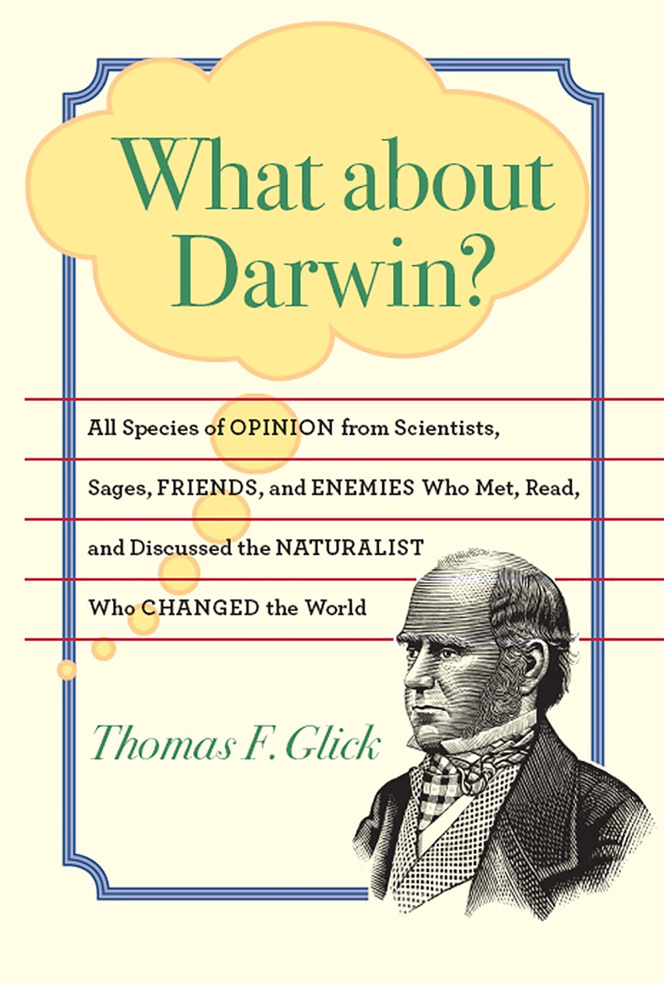 What about Darwin?: All Species of Opinion from Scientists, Sages, Friends, and Enemies Who Met, Read, and Discussed the Naturalist Who Changed the World
