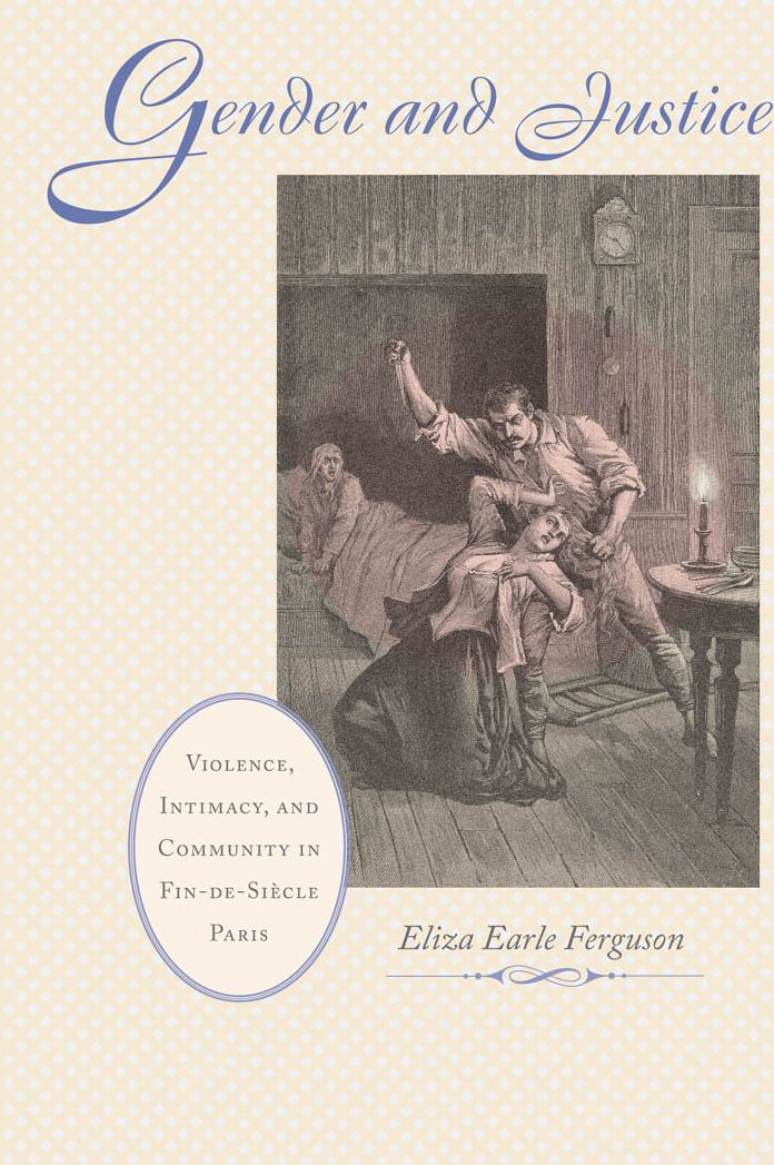 Gender and Justice: Violence, Intimacy, and Community in Fin-de-Siècle Paris