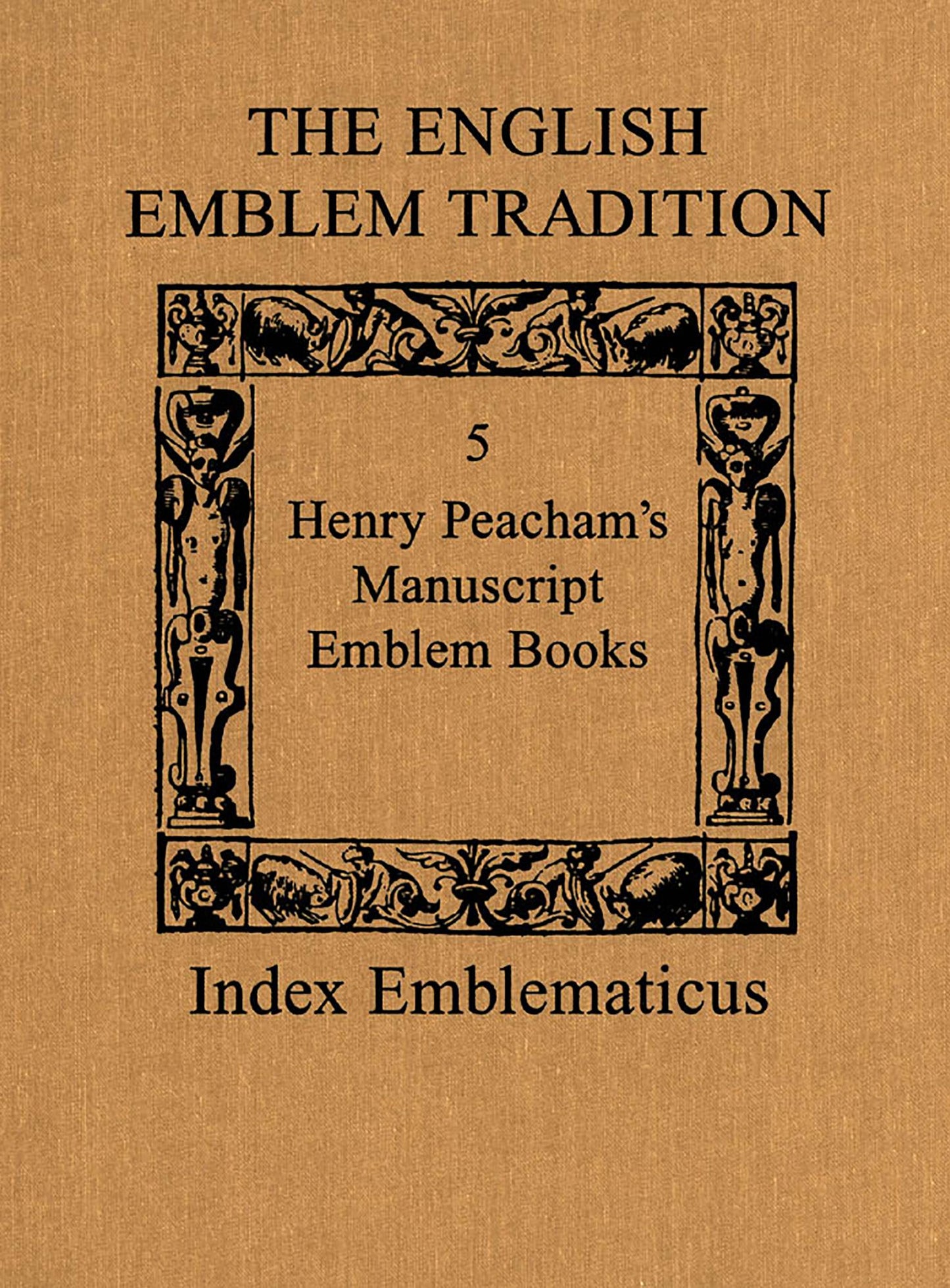 The English Emblem Tradition: Volume 5: Henry Peacham's Manuscript Emblem Books