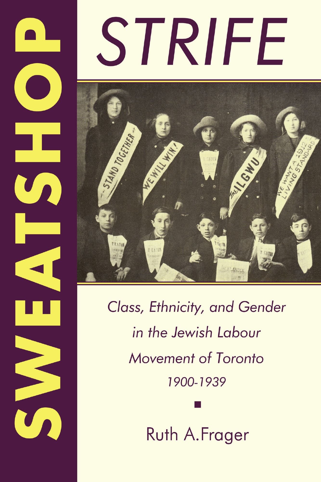 Sweatshop Strife: Class, Ethnicity, and Gender in the Jewish Labour Movement of Toronto, 1900-1939