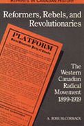 Reformers, Rebels, and Revolutionaries: The Western Canadian Radical Movement 1899-1919