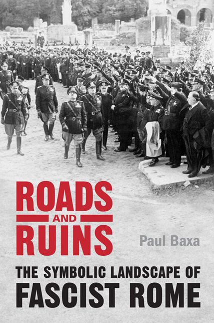 Roads and Ruins : The Symbolic Landscape of Fascist Rome
