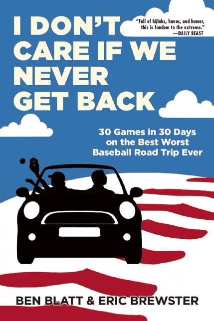 I Don't Care If We Never Get Back: 30 Games in 30 Days on the Best Worst Baseball Road Trip Ever