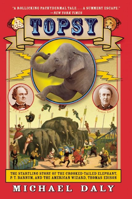 Topsy: The Startling Story of the Crooked-Tailed Elephant, P.T. Barnum, and the American Wizard, Thomas Edison
