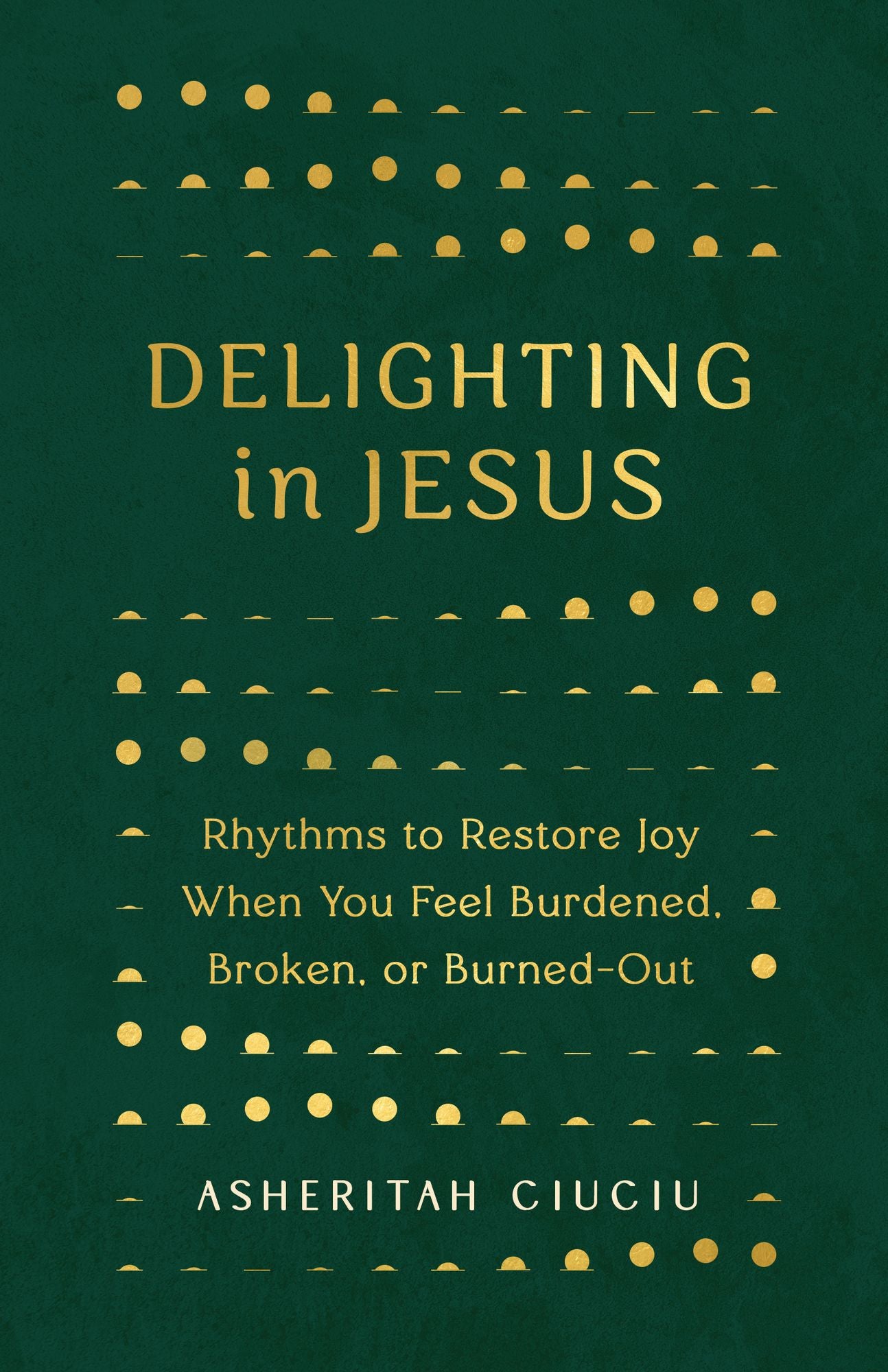 Delighting in Jesus: Rhythms to Restore Joy When You Feel Burdened, Broken, or Burned-Out