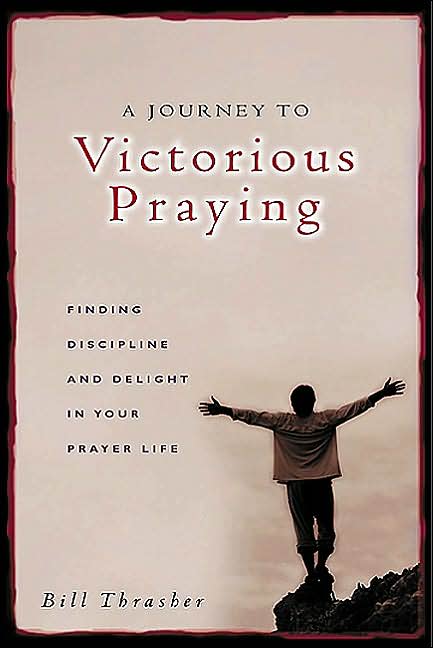 Journey to Victorious Praying: Finding Discipline and Delight in Your Prayer Life
