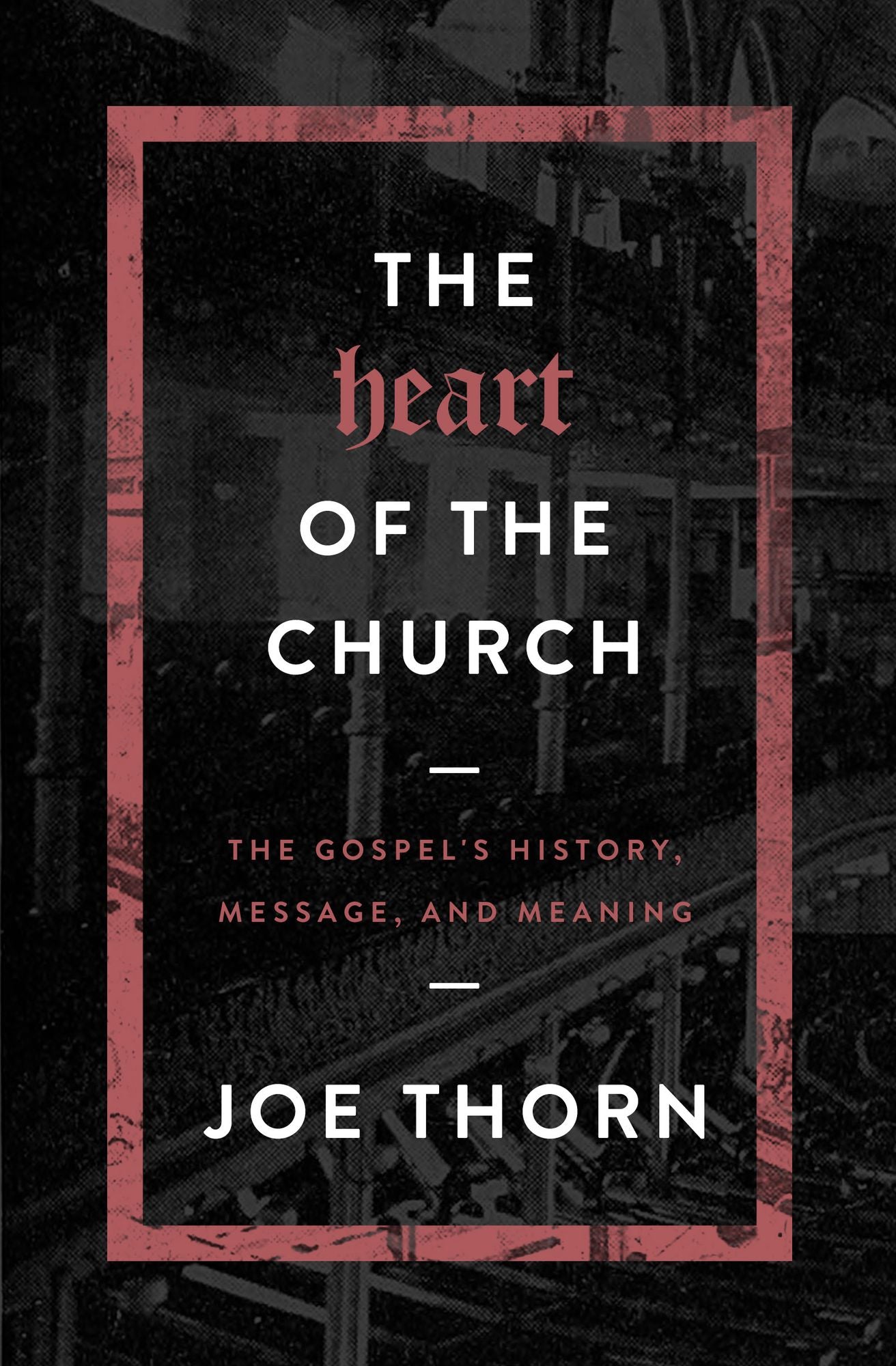 The Heart of the Church: The Gospel's History, Message, and Meaning