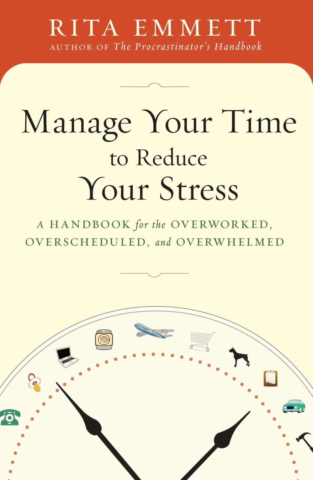 Manage Your Time to Reduce Your Stress: A Handbook for the Overworked, Overscheduled, and Overwhelmed