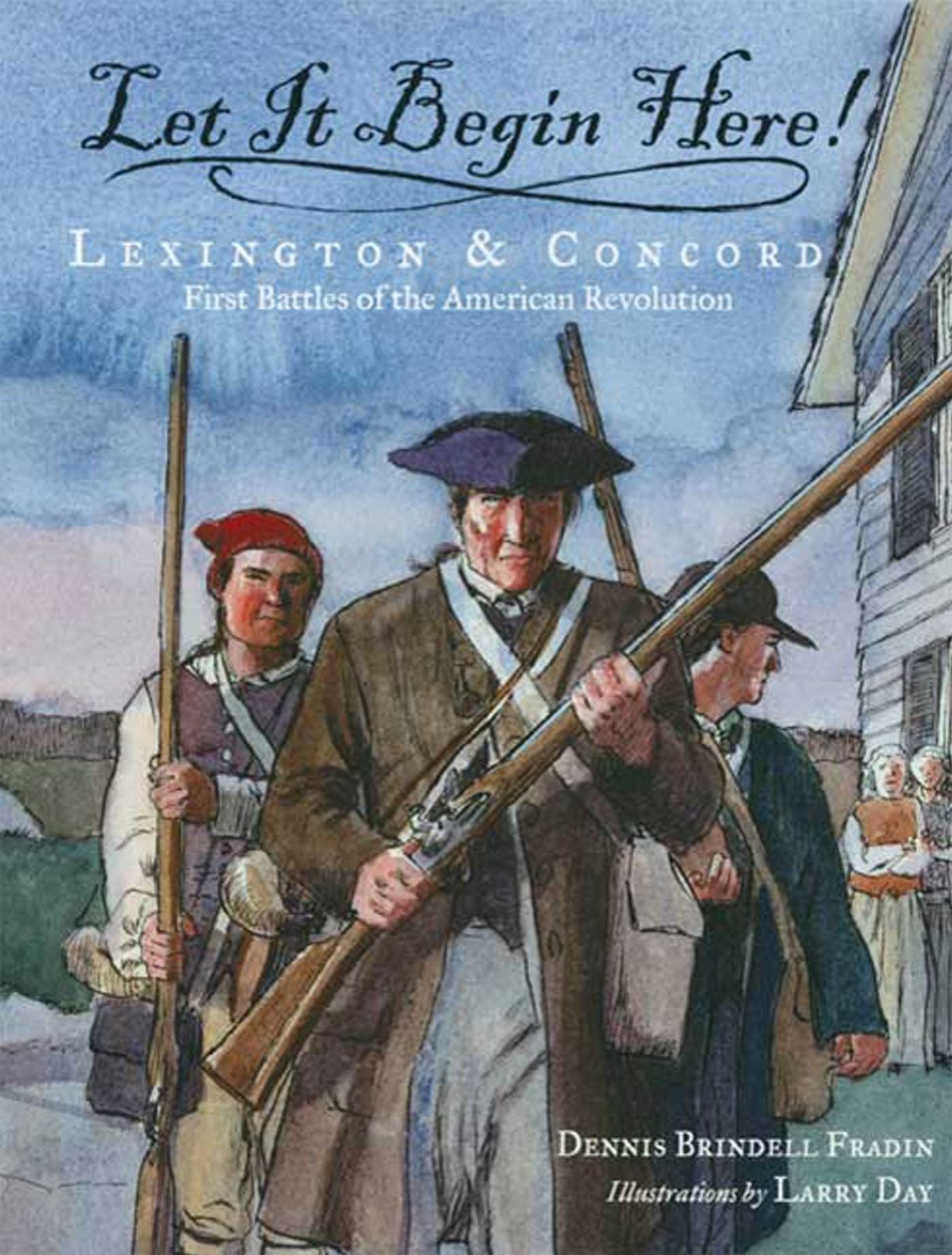 Let It Begin Here!: Lexington and Concord - First Battles of the American Revolution