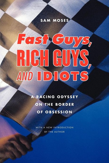 Fast Guys, Rich Guys, and Idiots: A Racing Odyssey on the Border of Obsession