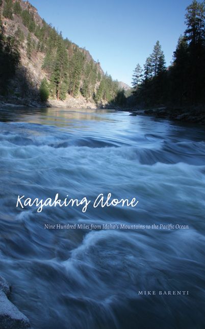 Kayaking Alone: Nine Hundred Miles from Idaho's Mountains to the Pacific Ocean