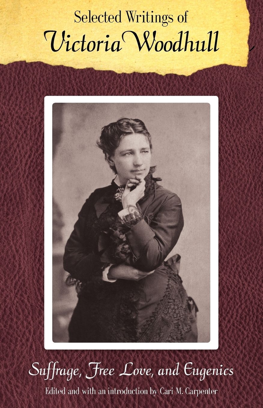 Selected Writings of Victoria Woodhull: Suffrage, Free Love, and Eugenics