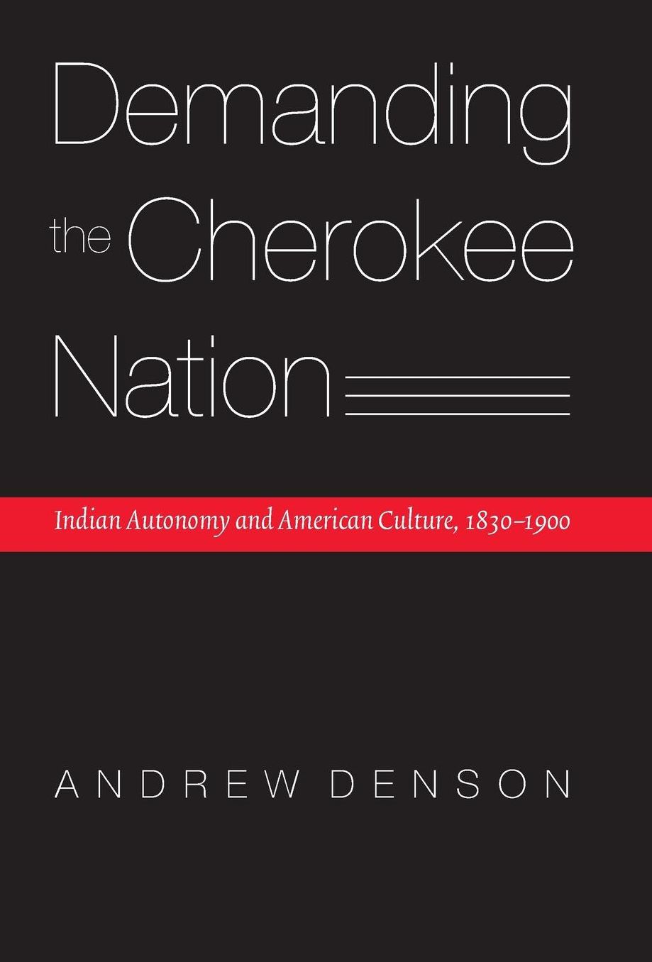 Demanding the Cherokee Nation: Indian Autonomy and American Culture, 1830-1900
