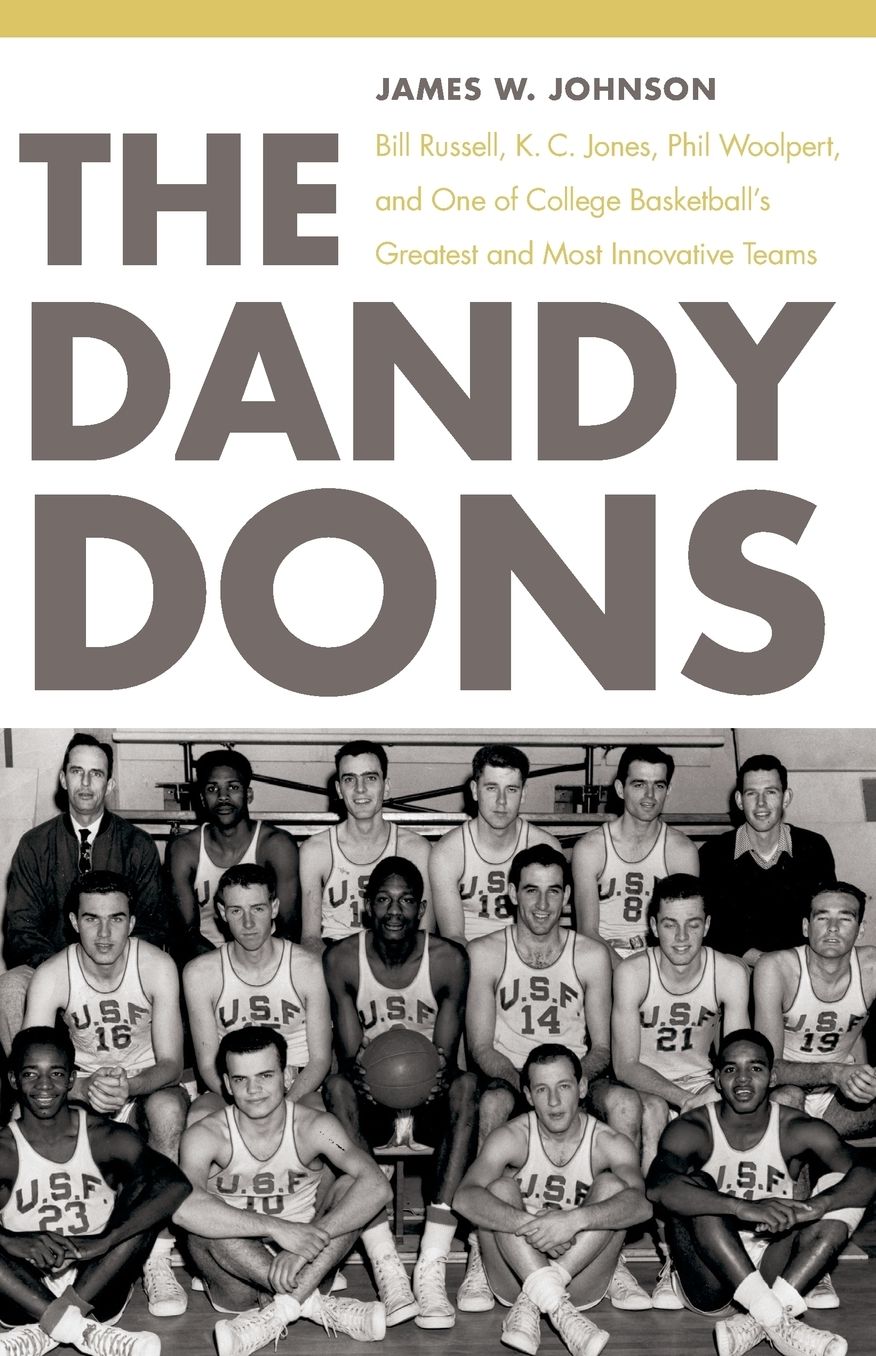 The Dandy Dons: Bill Russell, K. C. Jones, Phil Woolpert, and One of College Basketball's Greatest and Most Innovative Teams