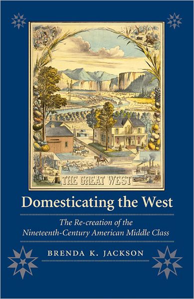 Domesticating the West: The Re-creation of the Nineteenth-Century American Middle Class