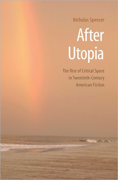 After Utopia: The Rise of Critical Space in Twentieth-Century American Fiction
